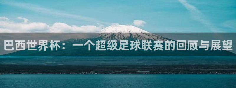 世界杯比赛：巴西世界杯：一个超级足球联赛的回顾与展望