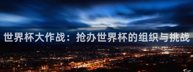 世界杯预选赛排名：世界杯大作战：抢办世界杯的组织与挑战